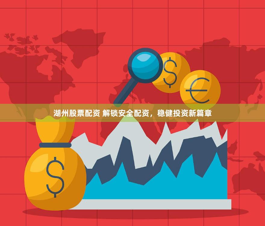 湖州股票配资 解锁安全配资，稳健投资新篇章
