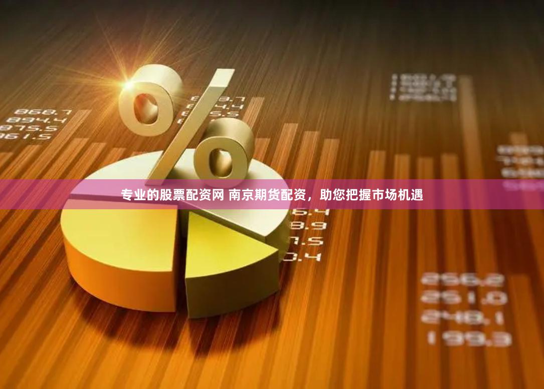 专业的股票配资网 南京期货配资，助您把握市场机遇